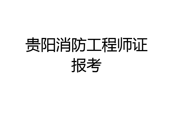 贵阳消防工程师证报考