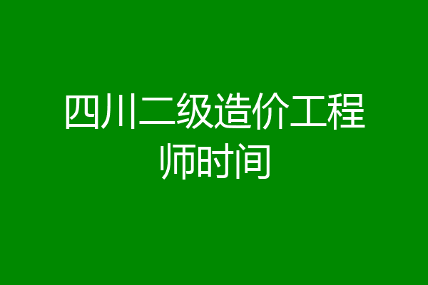 四川二级造价工程师时间