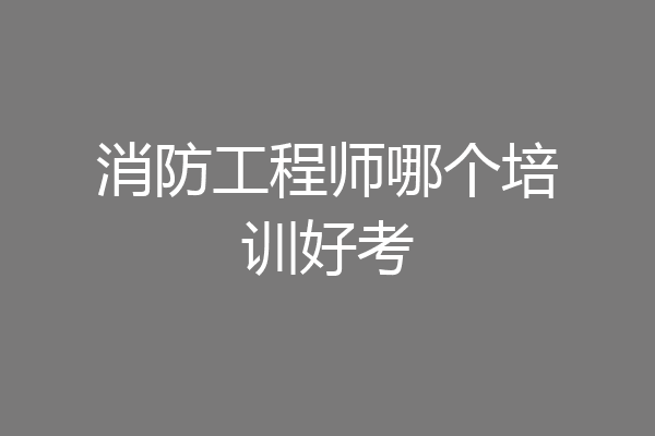 消防工程师哪个培训好考