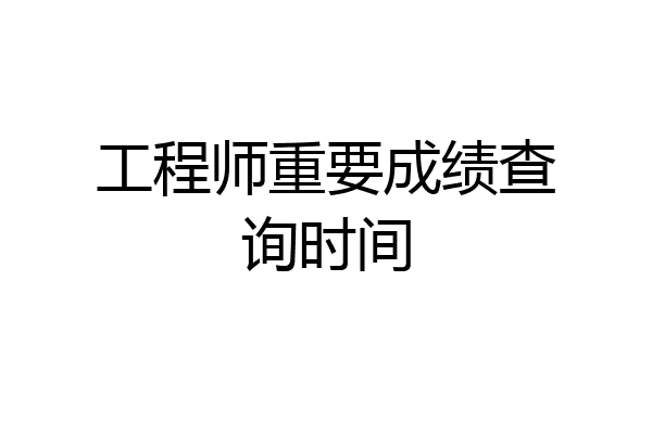 工程师重要成绩查询时间