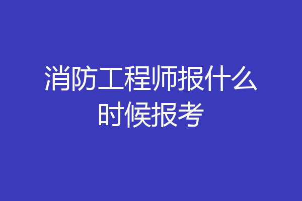 消防工程师报什么时候报考