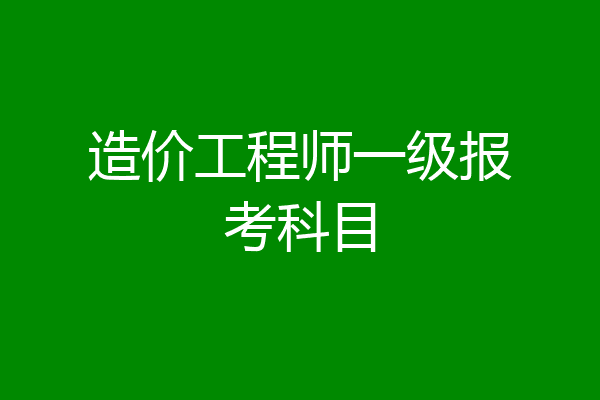 造价工程师一级报考科目