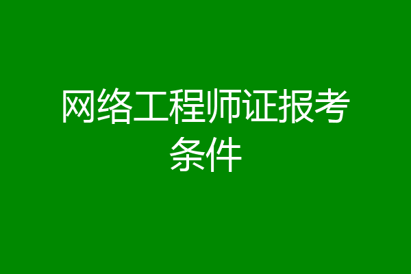 网络工程师证报考条件