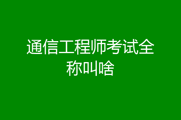 通信工程师考试全称叫啥