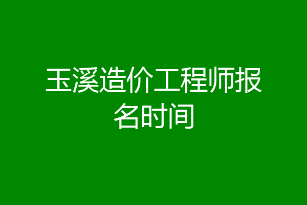 玉溪造价工程师报名时间