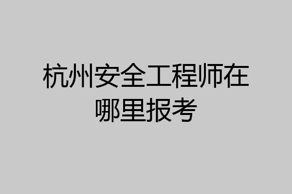 杭州安全工程师在哪里报考