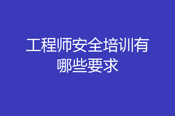 工程师安全培训有哪些要求