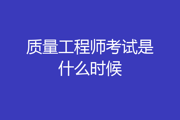 质量工程师考试是什么时候