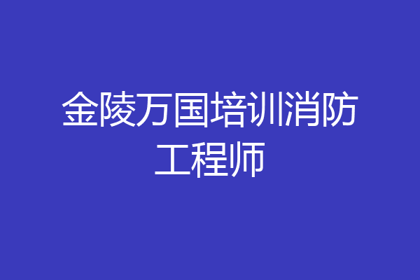 金陵万国培训消防工程师