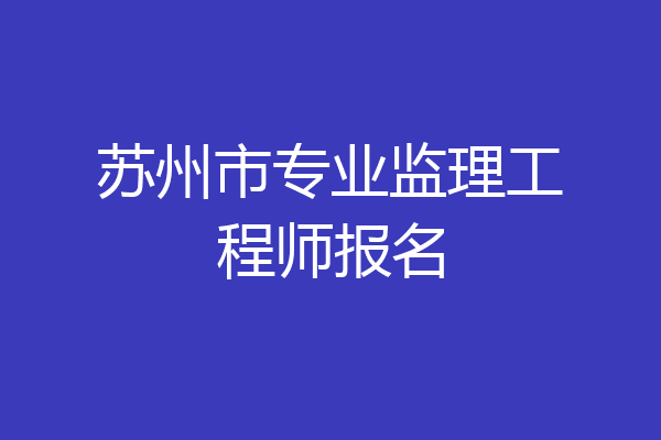 苏州市专业监理工程师报名