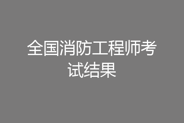 全国消防工程师考试结果