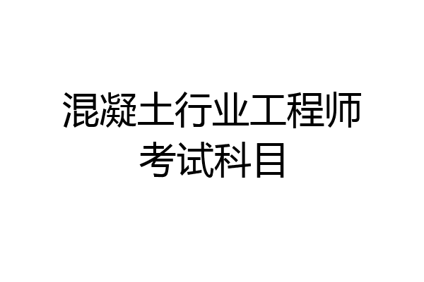 混凝土行业工程师考试科目