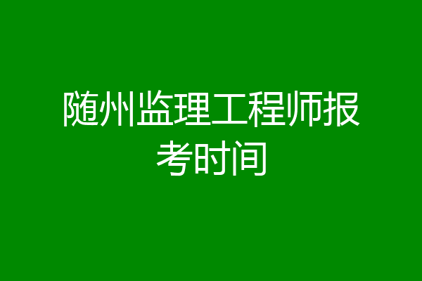 随州监理工程师报考时间