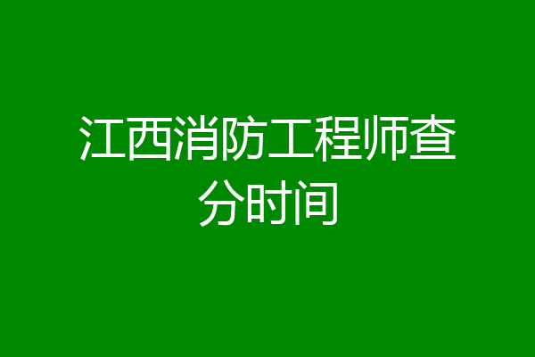 江西消防工程师查分时间