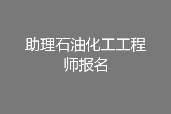 助理石油化工工程师报名