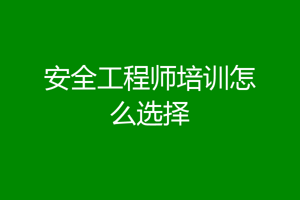 安全工程师培训怎么选择