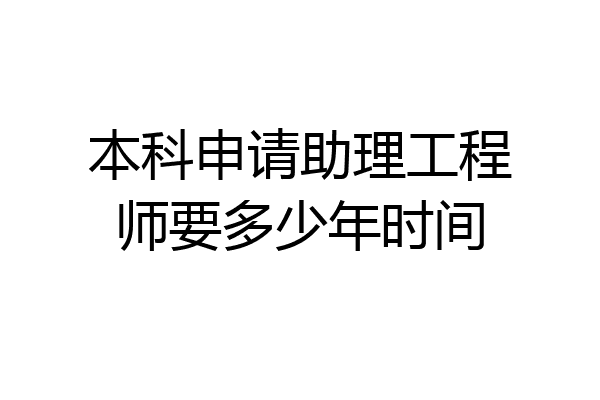 本科申请助理工程师要多少年时间