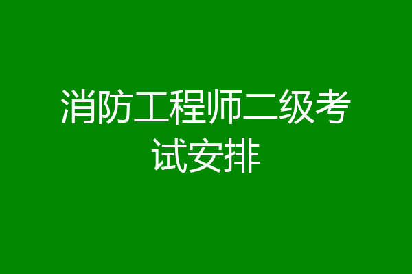 消防工程师二级考试安排