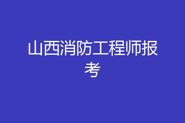 山西消防工程师报考