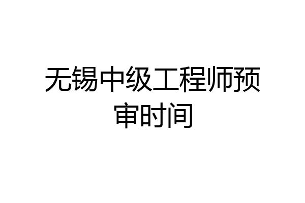 无锡中级工程师预审时间