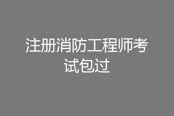 注册消防工程师考试包过