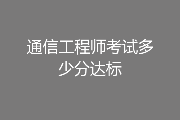 通信工程师考试多少分达标