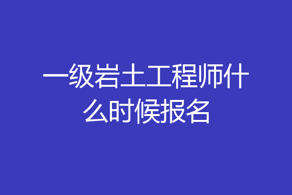 一级岩土工程师什么时候报名