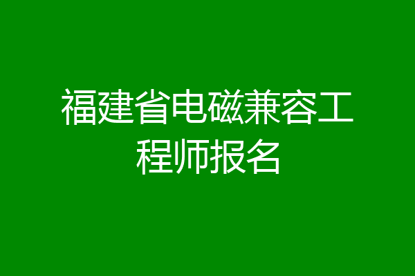 福建省电磁兼容工程师报名