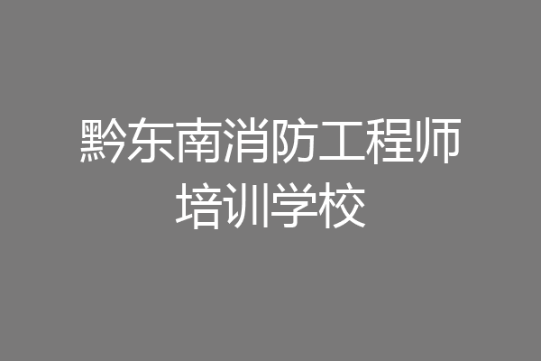 黔东南消防工程师培训学校