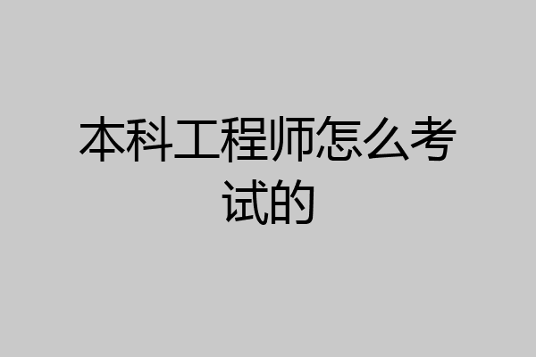 本科工程师怎么考试的