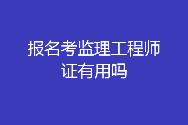 报名考监理工程师证有用吗