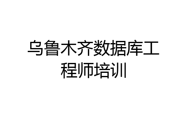 乌鲁木齐数据库工程师培训