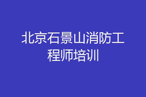 北京石景山消防工程师培训