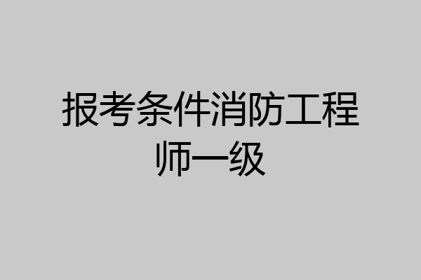 报考条件消防工程师一级