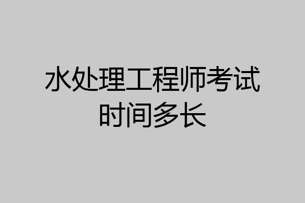 水处理工程师考试时间多长