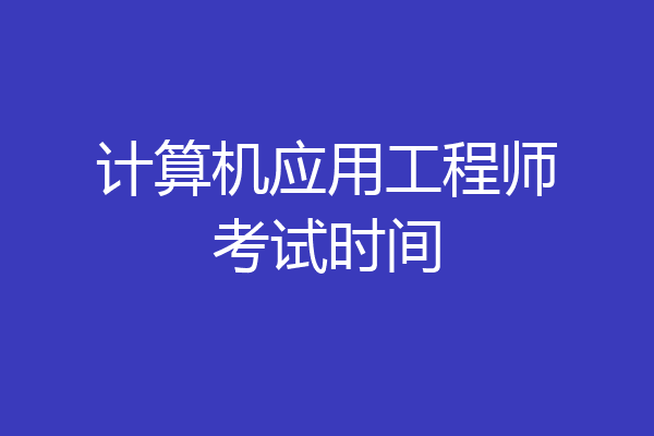 计算机应用工程师考试时间