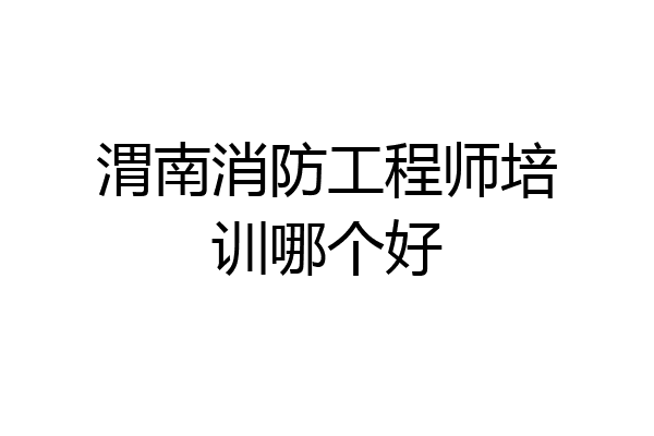 渭南消防工程师培训哪个好
