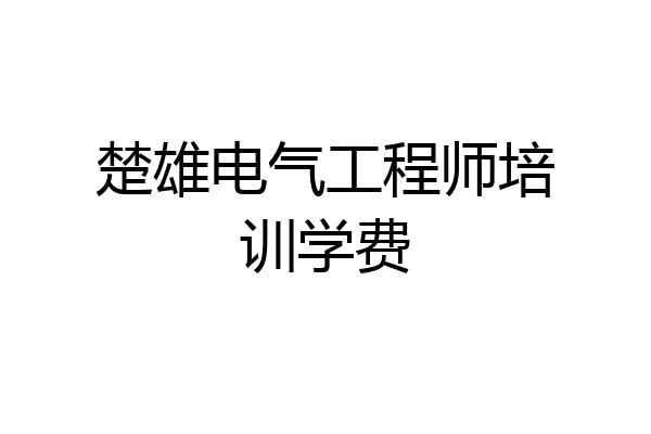 楚雄电气工程师培训学费
