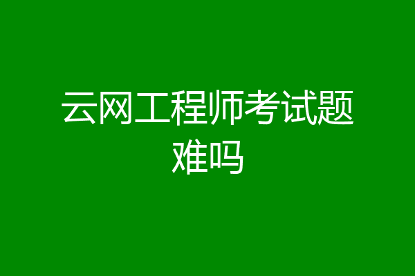 云网工程师考试题难吗