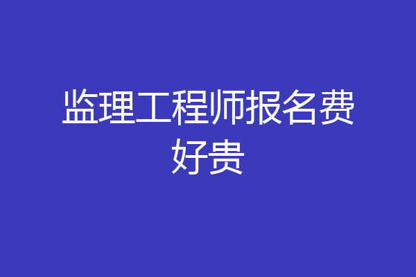 监理工程师报名费好贵