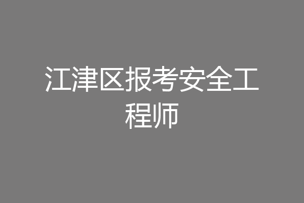 江津区报考安全工程师