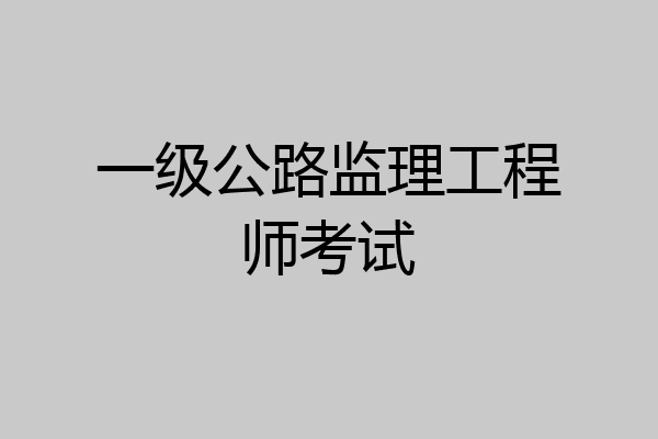 一级公路监理工程师考试