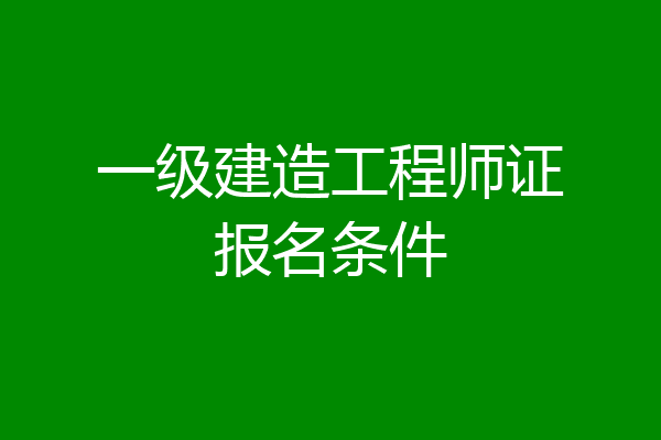 一级建造工程师证报名条件