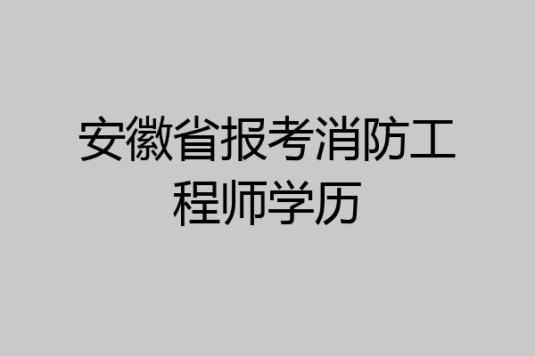 安徽省报考消防工程师学历