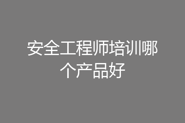 安全工程师培训哪个产品好