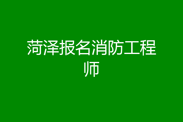 菏泽报名消防工程师
