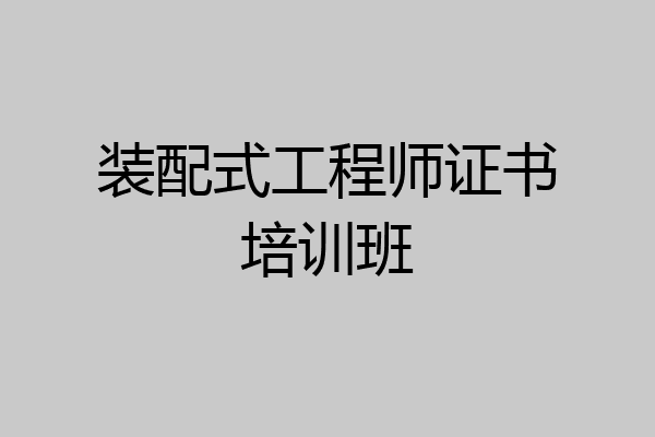 装配式工程师证书培训班