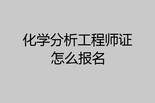 化学分析工程师证怎么报名