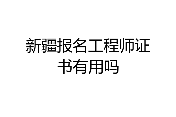 新疆报名工程师证书有用吗