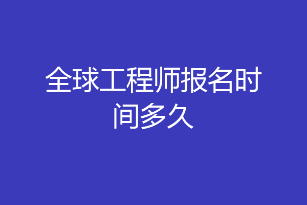 全球工程师报名时间多久